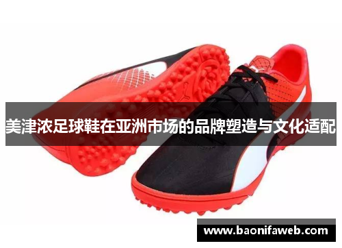 美津浓足球鞋在亚洲市场的品牌塑造与文化适配
