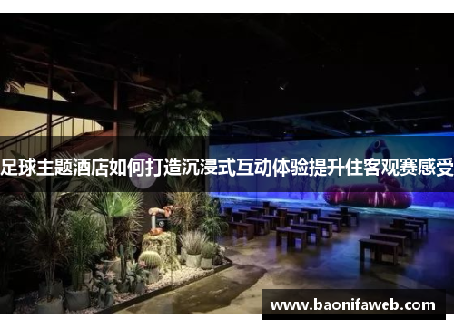 足球主题酒店如何打造沉浸式互动体验提升住客观赛感受